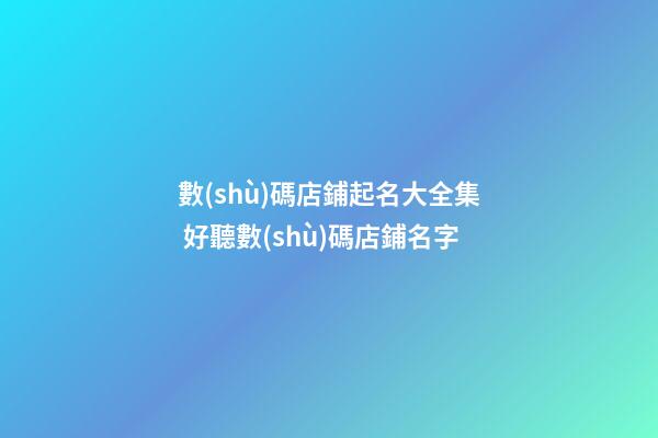 數(shù)碼店鋪起名大全集 好聽數(shù)碼店鋪名字-第1張-店鋪起名-玄機(jī)派